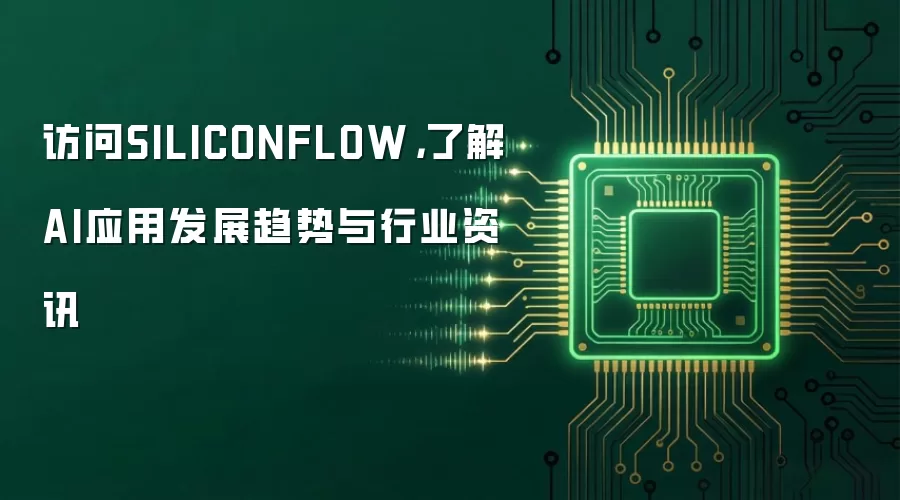 访问SILICONFLOW,了解AI应用发展趋势与行业资讯