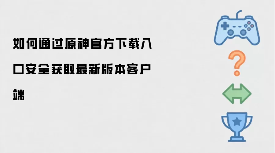 如何通过原神官方下载入口安全获取最新版本客户端