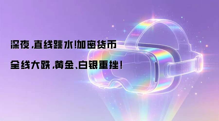 深夜，直线跳水！加密货币全线大跌，黄金、白银重挫！