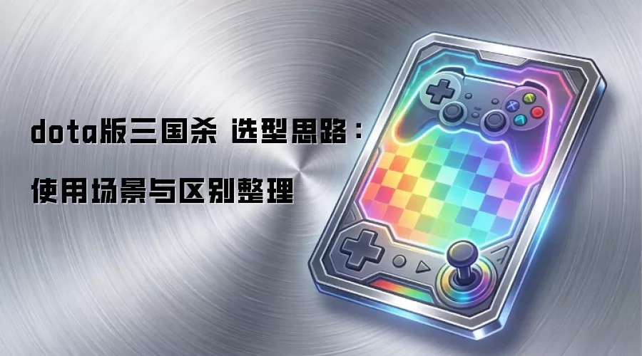dota版三国杀 选型思路：使用场景与区别整理