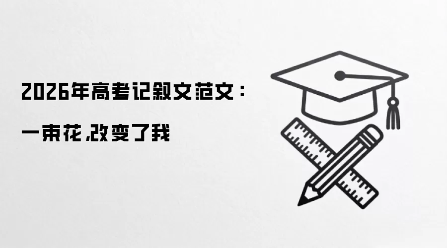2026年高考记叙文范文:一束花,改变了我