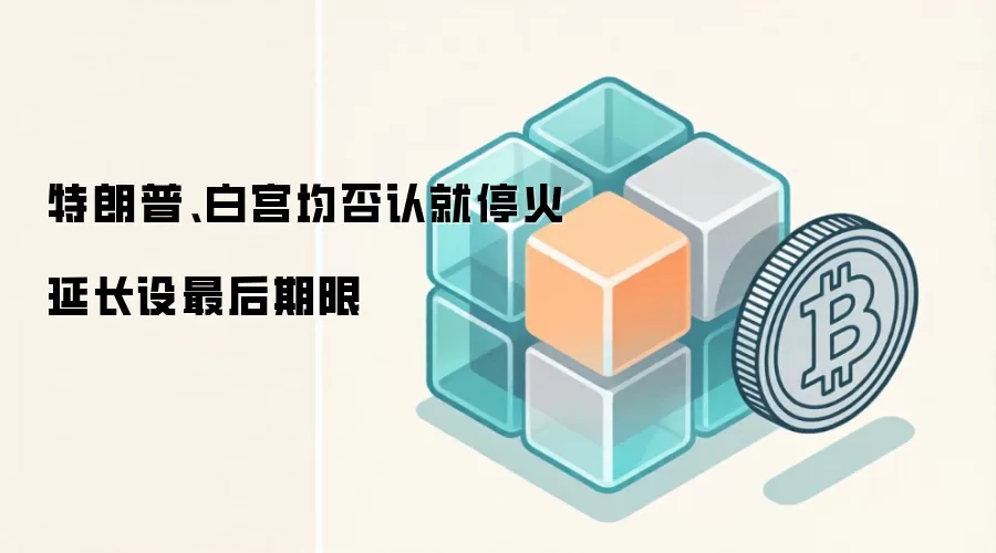 特朗普、白宫均否认就停火延长设最后期限