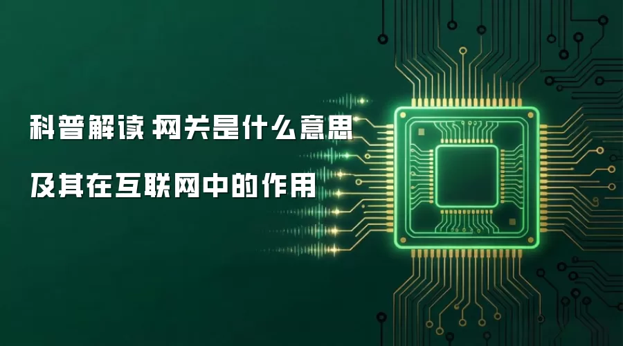 科普解读：网关是什么意思及其在互联网中的作用