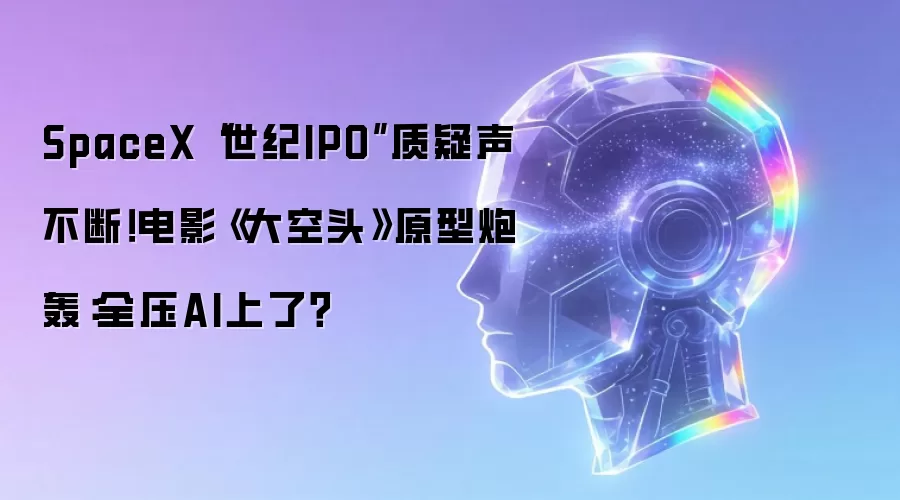 SpaceX“世纪IPO”质疑声不断！电影《大空头》原型炮轰：全压AI上了？