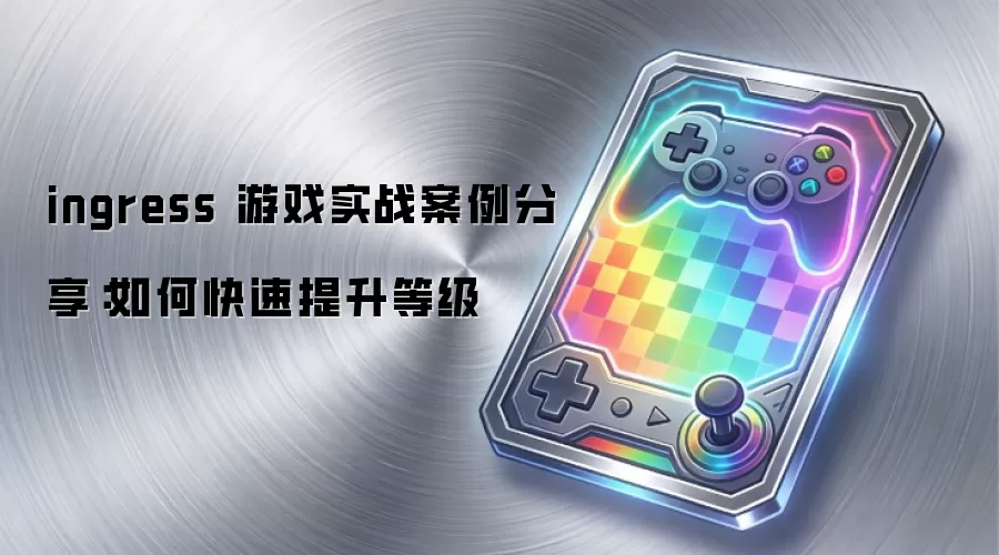 ingress 游戏实战案例分享：如何快速提升等级
