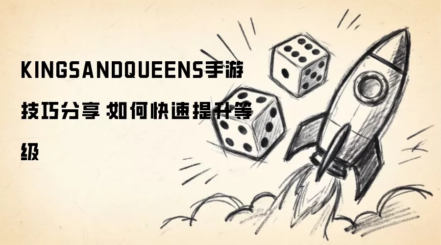 KINGSANDQUEENS手游技巧分享：如何快速提升等级