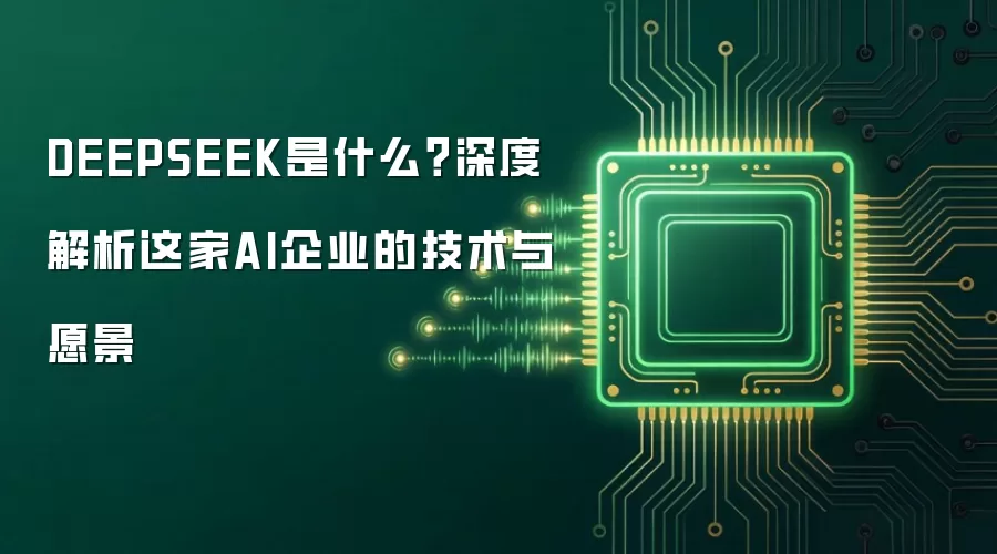 DEEPSEEK是什么？深度解析这家AI企业的技术与愿景