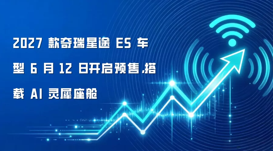 2027 款奇瑞星途 ES 车型 6 月 12 日开启预售，搭载 AI 灵犀座舱