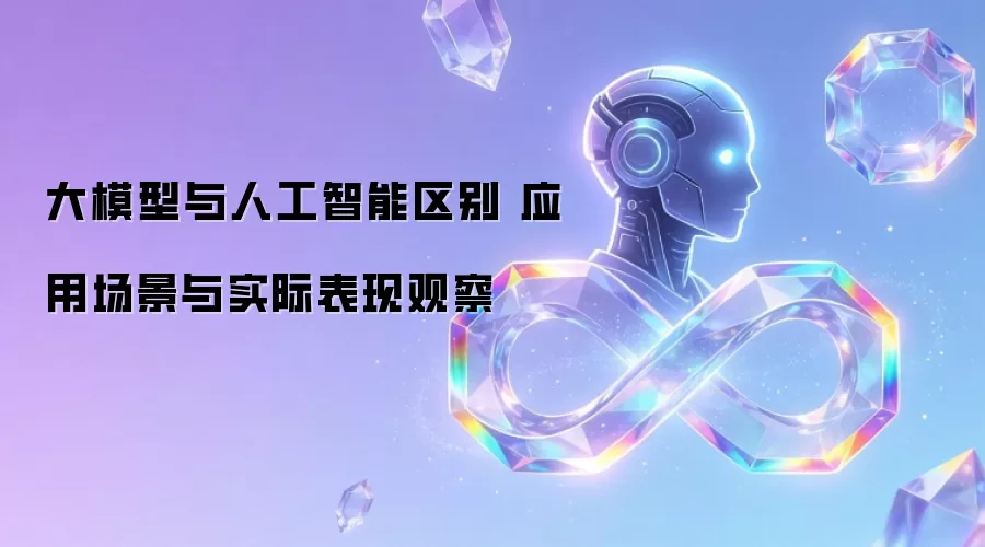大模型与人工智能区别 应用场景与实际表现观察
