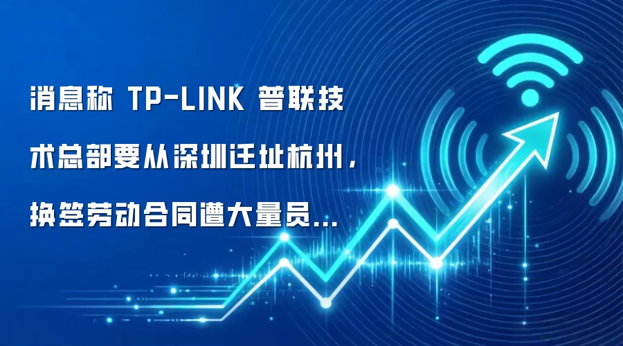 消息称 TP-LINK 普联技术总部要从深圳迁址杭州，换签劳动合同遭大量员工抵制