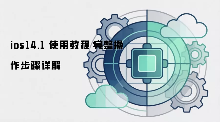 ios14.1 使用教程:完整操作步骤详解