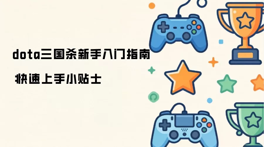dota三国杀新手入门指南：快速上手小贴士