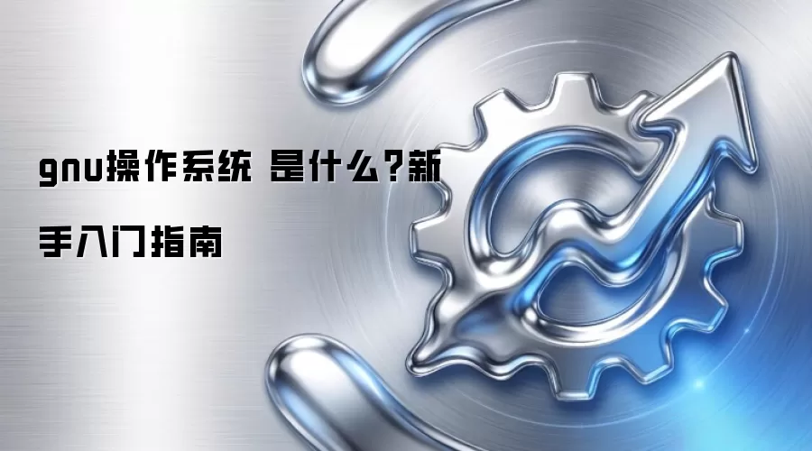 gnu操作系统 是什么？新手入门指南