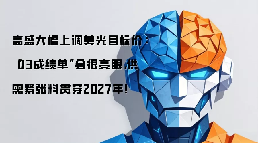 高盛大幅上调美光目标价：“Q3成绩单”会很亮眼，供需紧张料贯穿2027年！