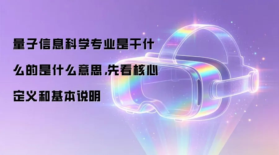 量子信息科学专业是干什么的是什么意思,先看核心定义和基本说明
