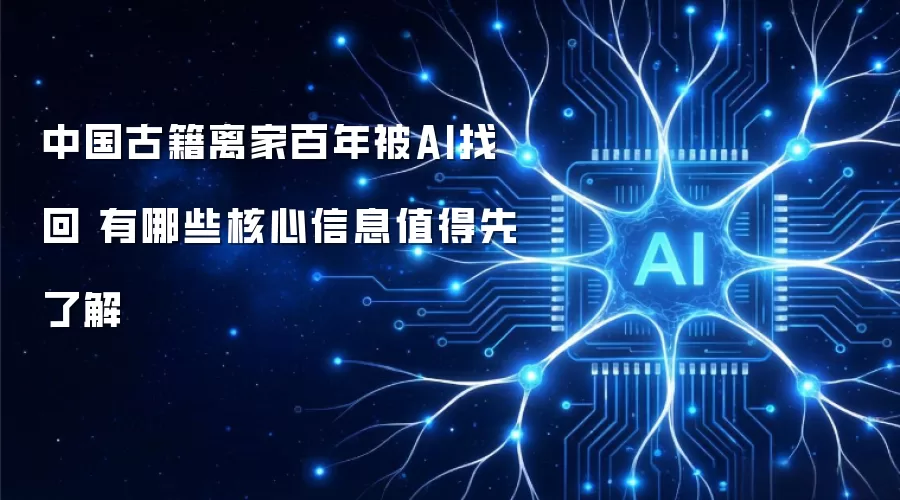中国古籍离家百年被AI找回 有哪些核心信息值得先了解