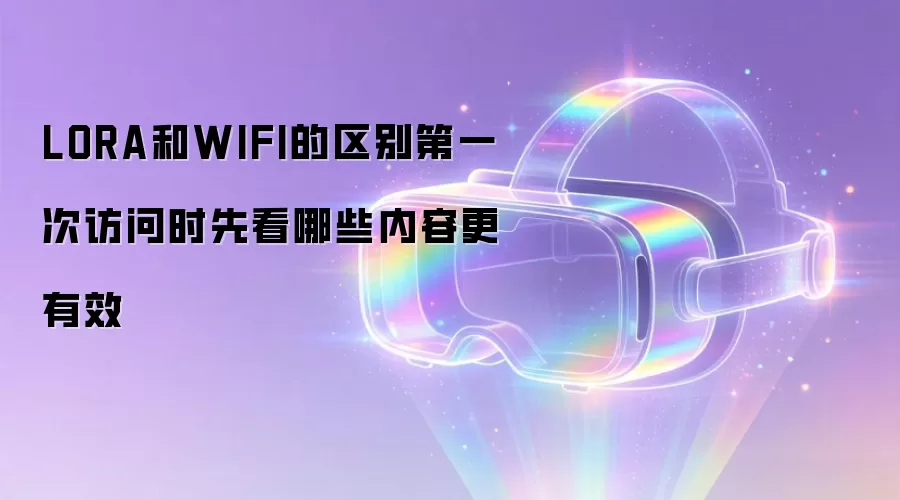 LORA和WIFI的区别第一次访问时先看哪些内容更有效