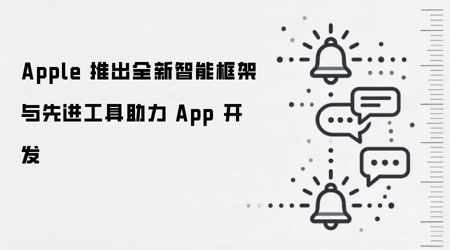Apple 推出全新智能框架与先进工具助力 App 开发