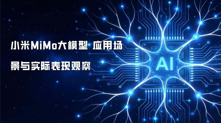 小米MiMo大模型 应用场景与实际表现观察
