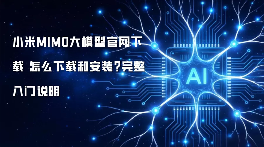 小米MIMO大模型官网下载 怎么下载和安装?完整入门说明