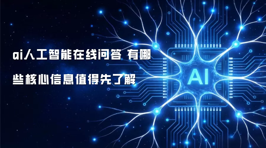 ai人工智能在线问答 有哪些核心信息值得先了解