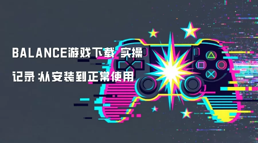 BALANCE游戏下载 实操记录:从安装到正常使用