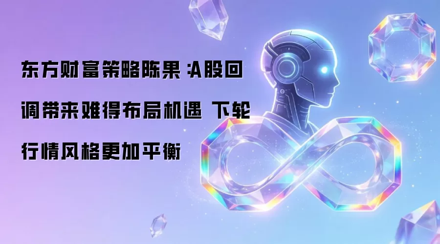 东方财富策略陈果：A股回调带来难得布局机遇 下轮行情风格更加平衡