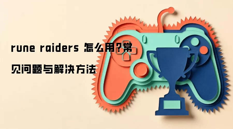 rune raiders 怎么用?常见问题与解决方法