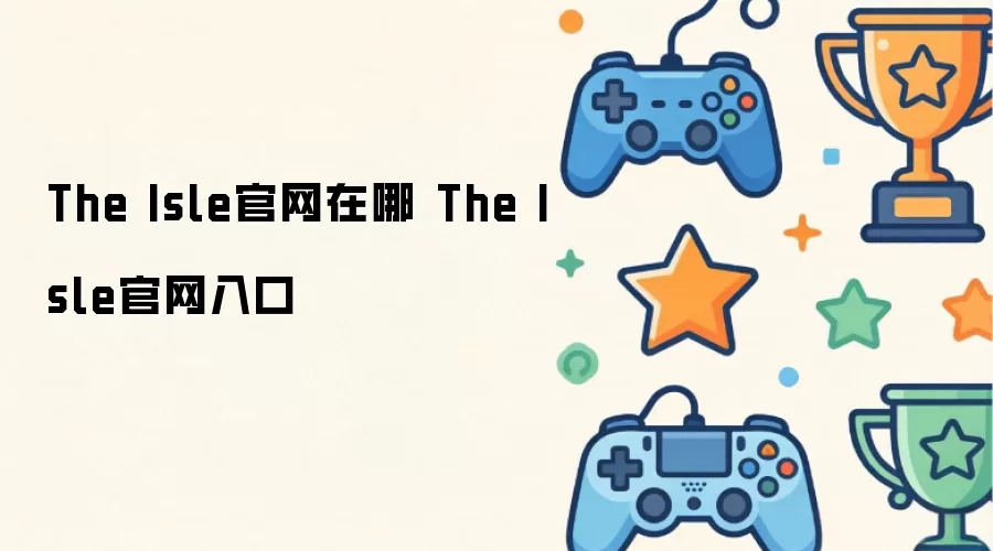 The Isle官网在哪 The Isle官网入口