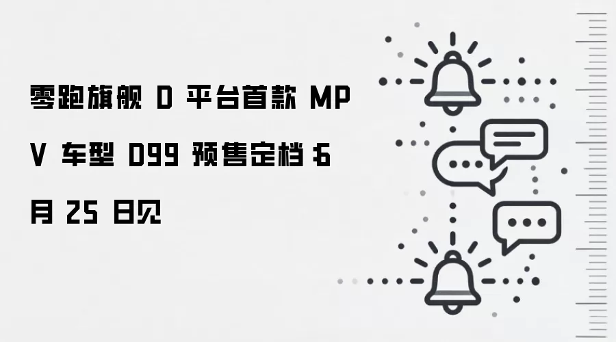 零跑旗舰 D 平台首款 MPV 车型 D99 预售定档：6 月 25 日见