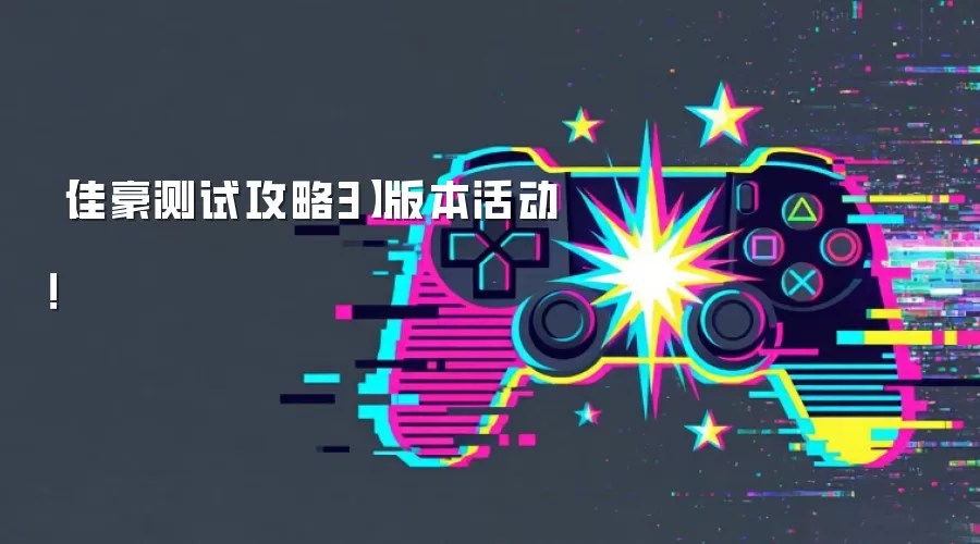 【佳豪测试攻略3】版本活动！