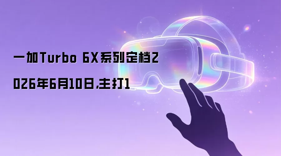 一加Turbo 6X系列定档2026年6月10日，主打1