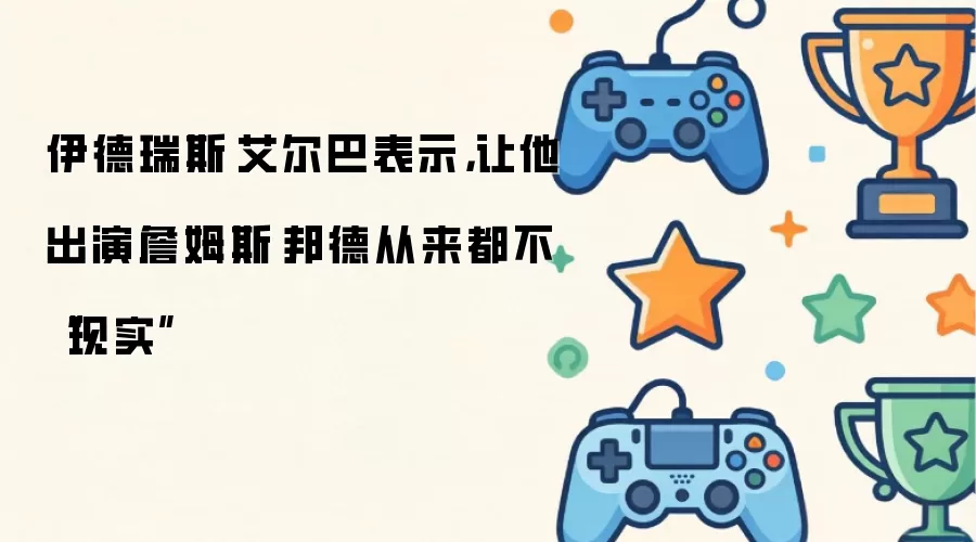 伊德瑞斯·艾尔巴表示，让他出演詹姆斯·邦德从来都不“现实”