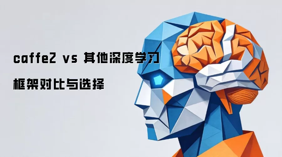 caffe2 vs 其他深度学习框架对比与选择