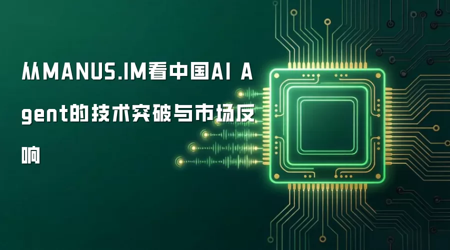 从MANUS.IM看中国AI Agent的技术突破与市场反响