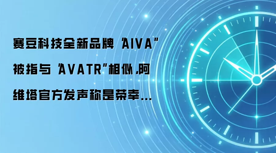 赛豆科技全新品牌“AIVA”被指与“A VATR”相似，阿维塔官方发声称是荣幸也是警示