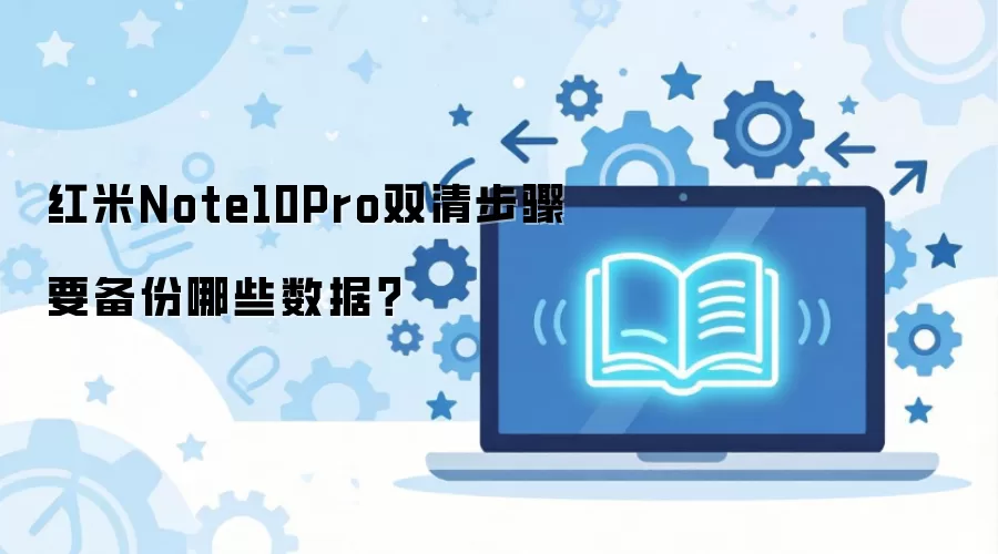 红米Note10Pro双清步骤要备份哪些数据?