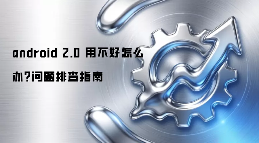 android 2.0 用不好怎么办？问题排查指南