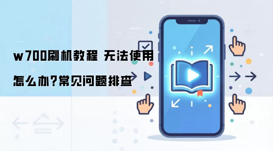 w700刷机教程 无法使用怎么办?常见问题排查
