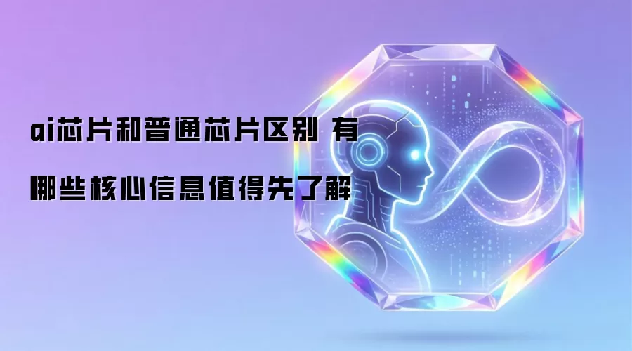 ai芯片和普通芯片区别 有哪些核心信息值得先了解