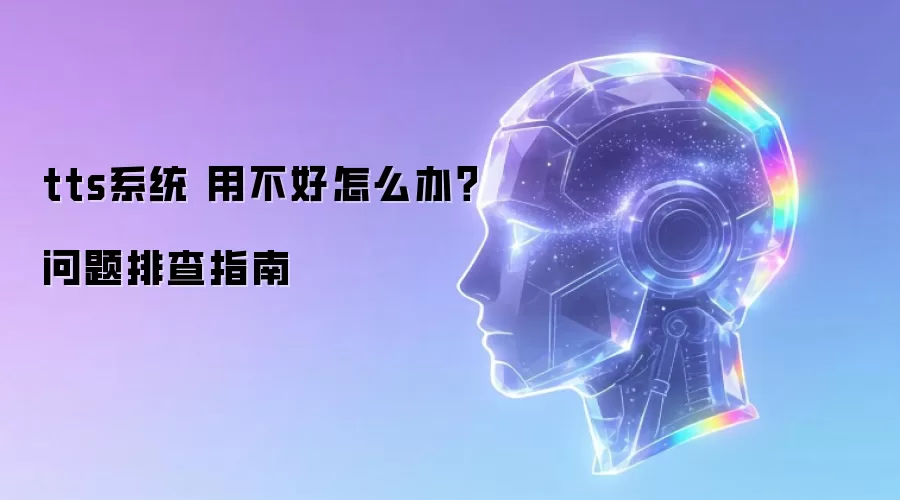 tts系统 用不好怎么办?问题排查指南