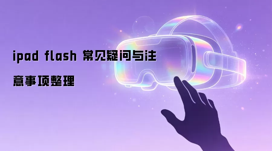ipad flash 常见疑问与注意事项整理