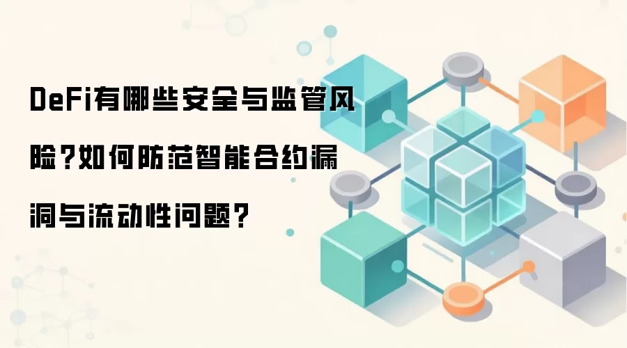 DeFi有哪些安全与监管风险?如何防范智能合约漏洞与流动性问题?