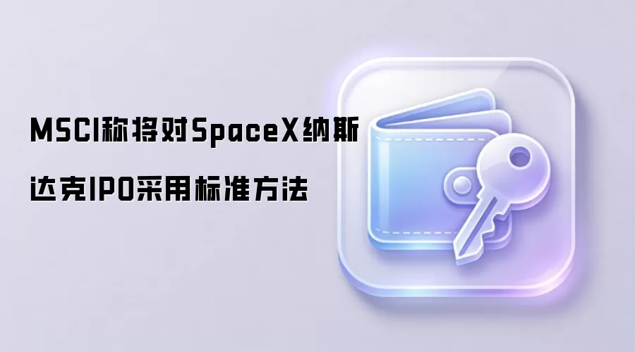 MSCI对SpaceX纳斯达克IPO采用标准方法纳入规则解析