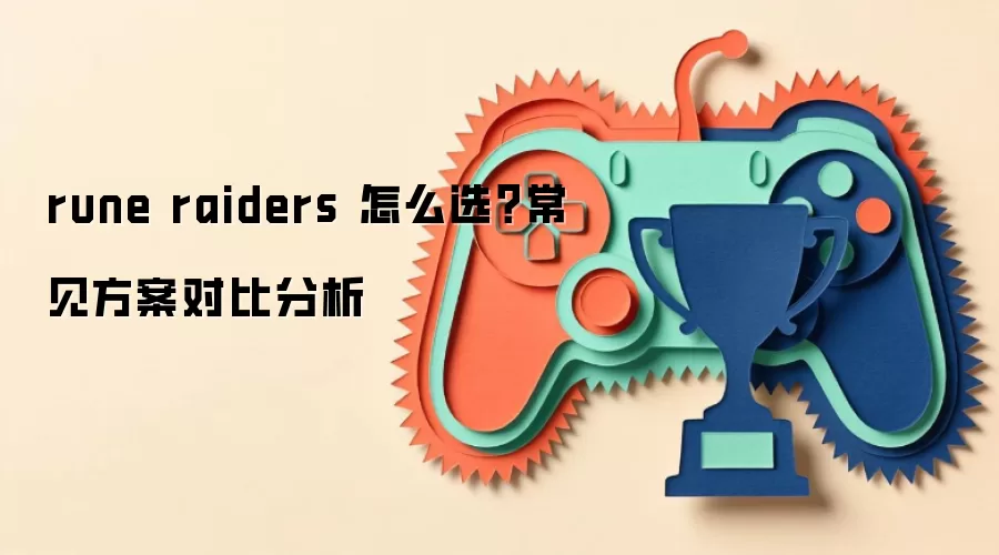 rune raiders 怎么选?常见方案对比分析