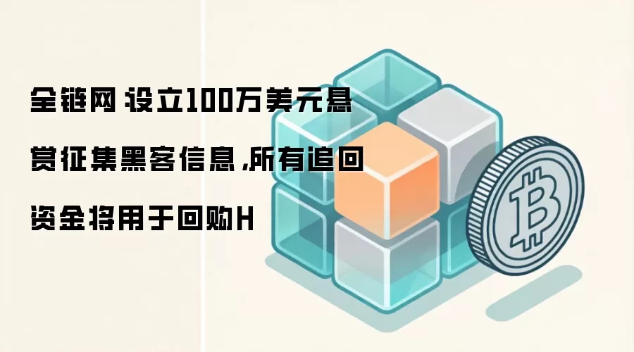 全链网:设立100万美元悬赏征集黑客信息,所有追回资金将用于回购H