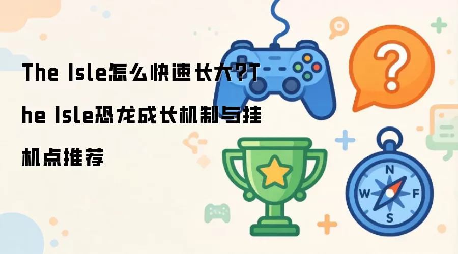 The Isle怎么快速长大？The Isle恐龙成长机制与挂机点推荐