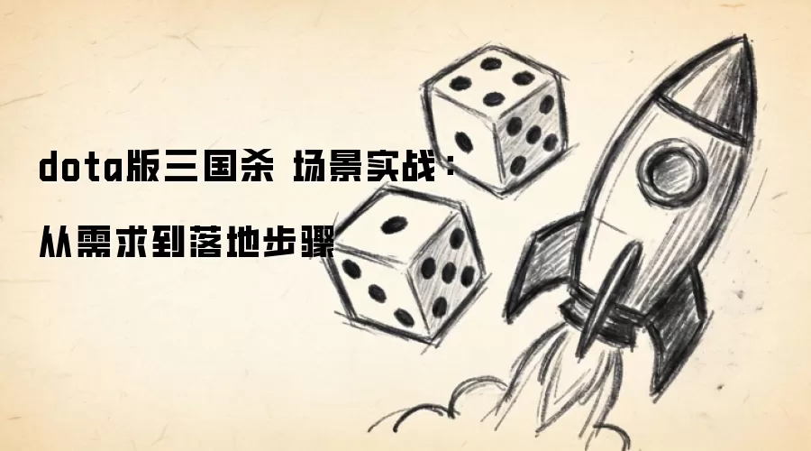 dota版三国杀 场景实战:从需求到落地步骤