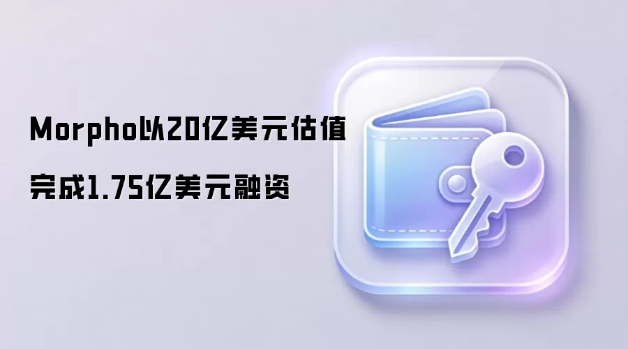 Morpho以20亿美元估值完成1.75亿美元融资示意图