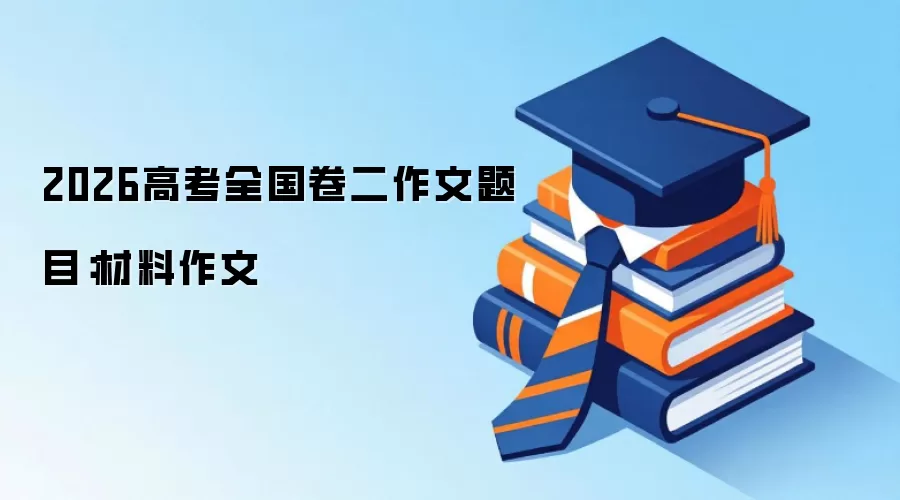 2026高考全国卷二作文题目:材料作文